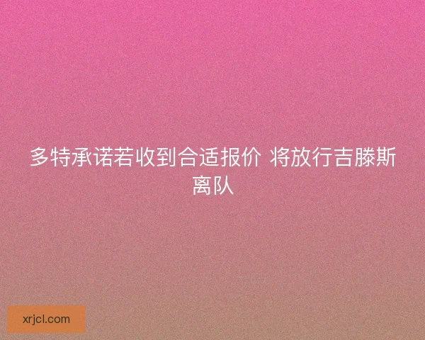 多特承诺若收到合适报价 将放行吉滕斯离队
