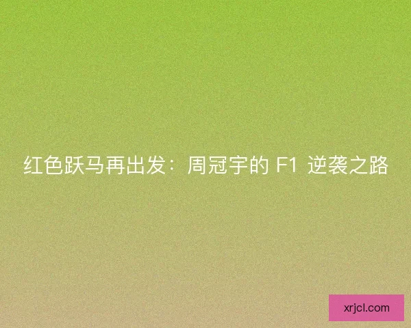 红色跃马再出发：周冠宇的 F1 逆袭之路