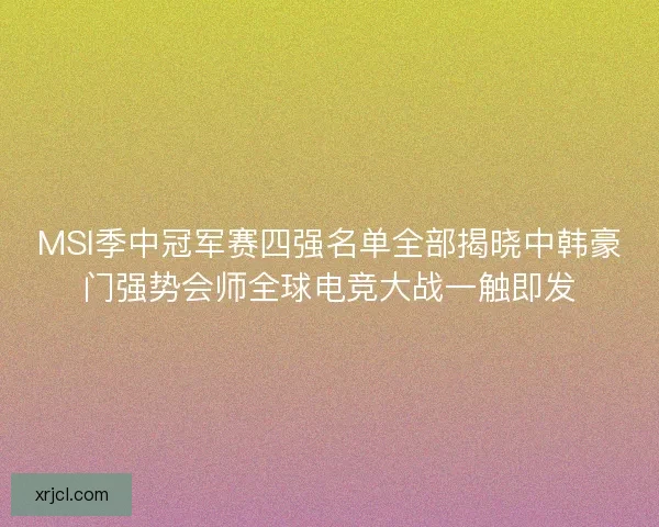 MSI季中冠军赛四强名单全部揭晓中韩豪门强势会师全球电竞大战一触即发